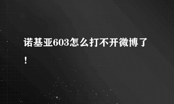 诺基亚603怎么打不开微博了！