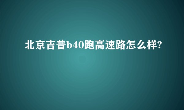 北京吉普b40跑高速路怎么样?