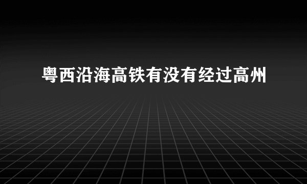 粤西沿海高铁有没有经过高州