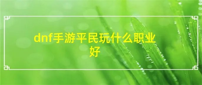 dnf手游平民玩什么职业好
