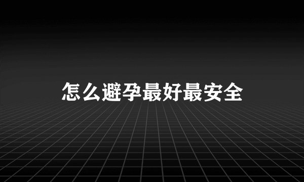 怎么避孕最好最安全