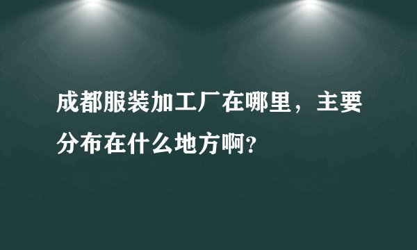 成都服装加工厂在哪里，主要分布在什么地方啊？