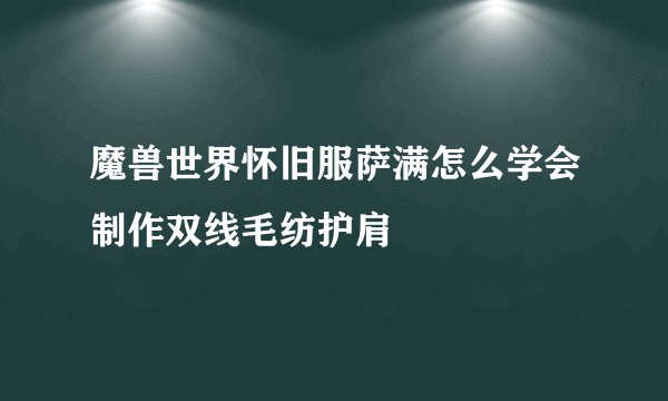 魔兽世界怀旧服萨满怎么学会制作双线毛纺护肩