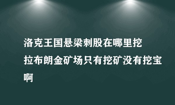 洛克王国悬梁刺股在哪里挖 拉布朗金矿场只有挖矿没有挖宝啊