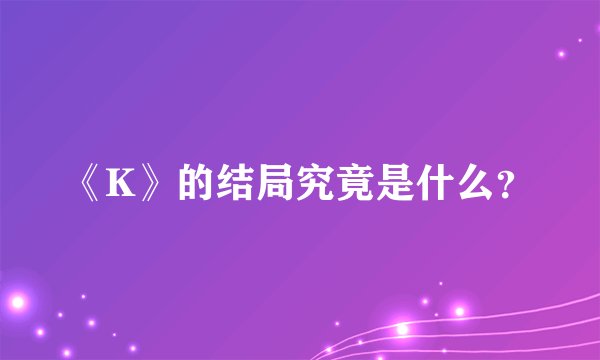 《K》的结局究竟是什么？