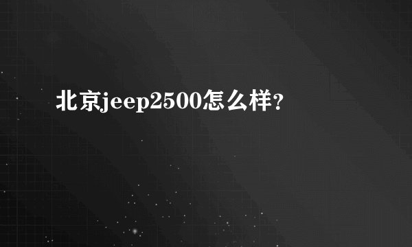北京jeep2500怎么样？
