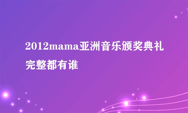 2012mama亚洲音乐颁奖典礼完整都有谁