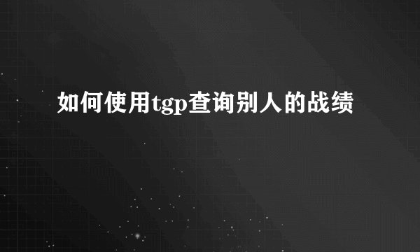 如何使用tgp查询别人的战绩