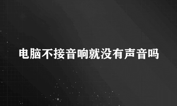 电脑不接音响就没有声音吗