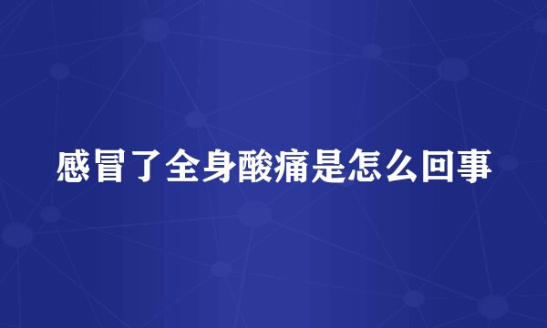 感冒了全身酸痛是怎么回事