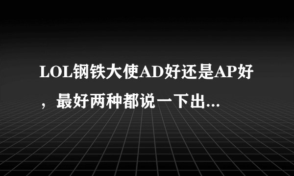 LOL钢铁大使AD好还是AP好，最好两种都说一下出装！急！