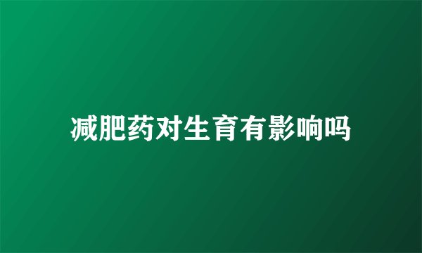 减肥药对生育有影响吗