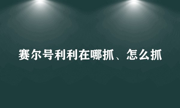 赛尔号利利在哪抓、怎么抓