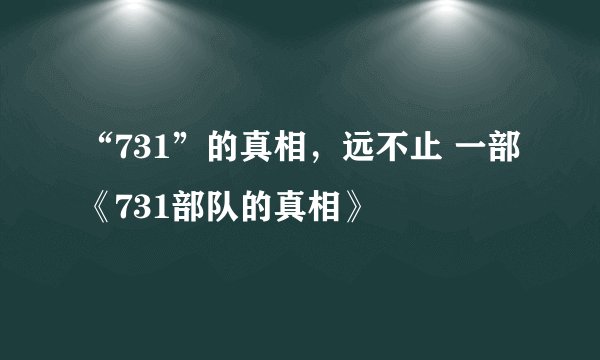 “731”的真相，远不止 一部《731部队的真相》