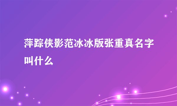 萍踪侠影范冰冰版张重真名字叫什么
