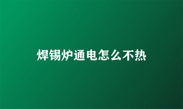 焊锡炉通电怎么不热