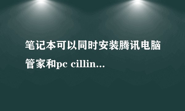 笔记本可以同时安装腾讯电脑管家和pc cillin趋势科技吗?