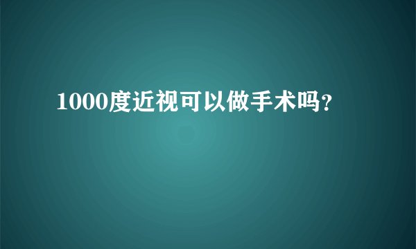 1000度近视可以做手术吗？