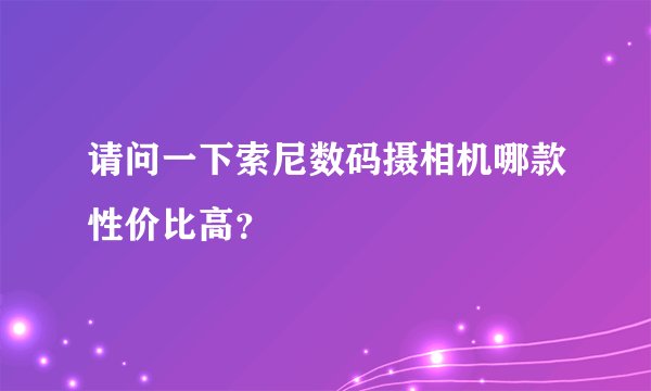 请问一下索尼数码摄相机哪款性价比高？