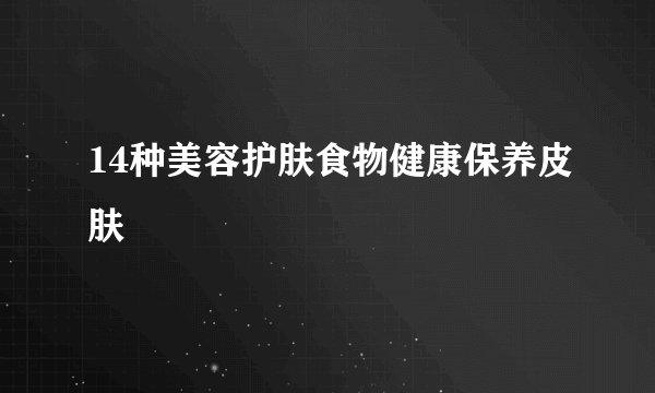14种美容护肤食物健康保养皮肤