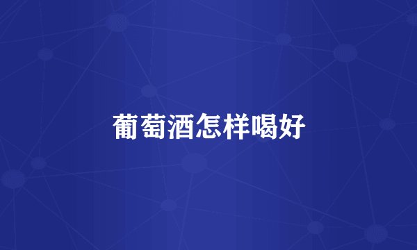 葡萄酒怎样喝好