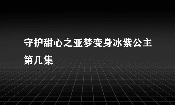守护甜心之亚梦变身冰紫公主第几集