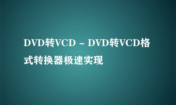 DVD转VCD - DVD转VCD格式转换器极速实现