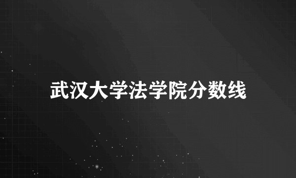 武汉大学法学院分数线