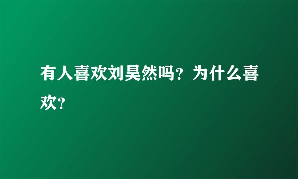 有人喜欢刘昊然吗？为什么喜欢？