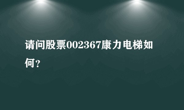 请问股票002367康力电梯如何？