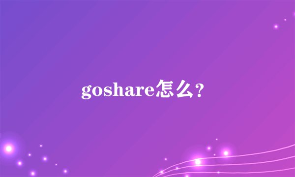 goshare怎么？