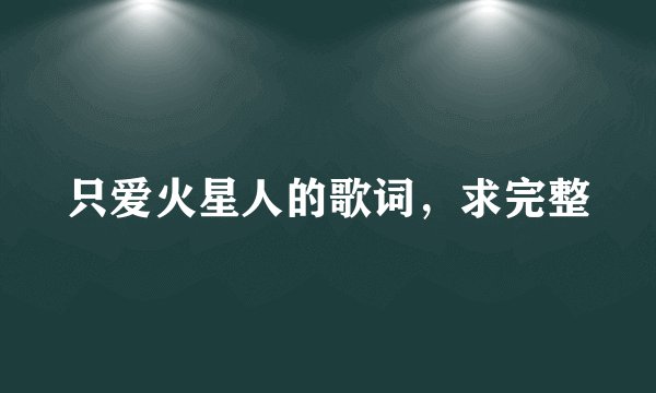 只爱火星人的歌词，求完整