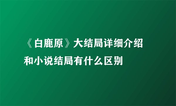 《白鹿原》大结局详细介绍 和小说结局有什么区别