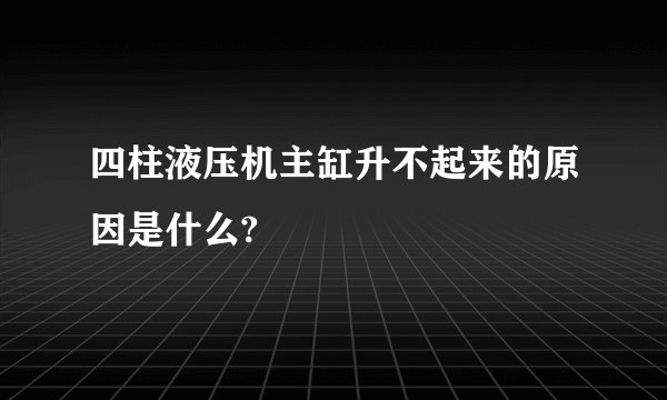 四柱液压机主缸升不起来的原因是什么?