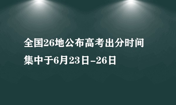 全国26地公布高考出分时间 集中于6月23日-26日