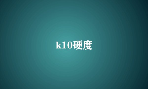 k10硬度