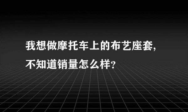 我想做摩托车上的布艺座套,不知道销量怎么样？