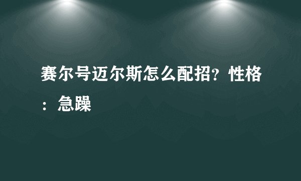 赛尔号迈尔斯怎么配招？性格：急躁