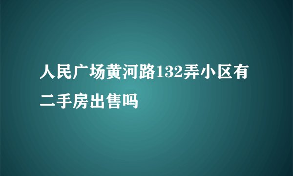 人民广场黄河路132弄小区有二手房出售吗