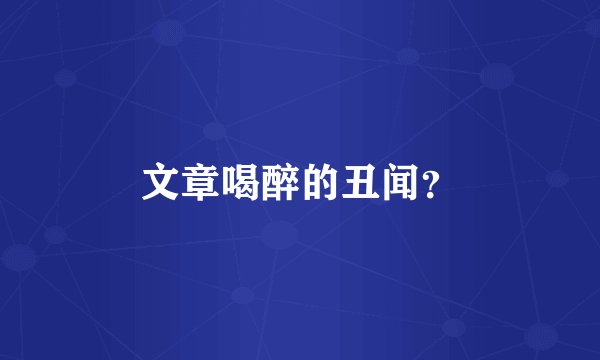 文章喝醉的丑闻？