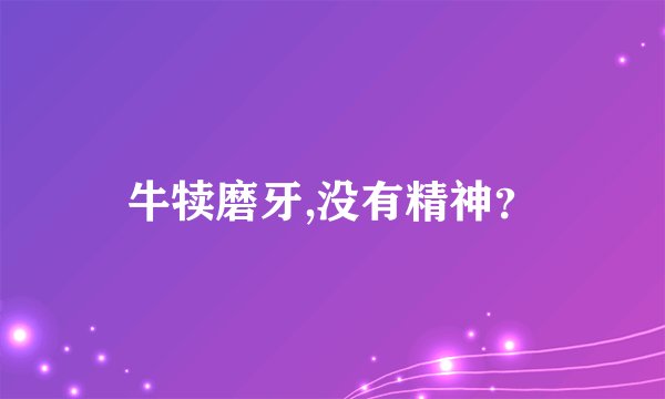 牛犊磨牙,没有精神？