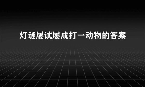 灯谜屡试屡成打一动物的答案