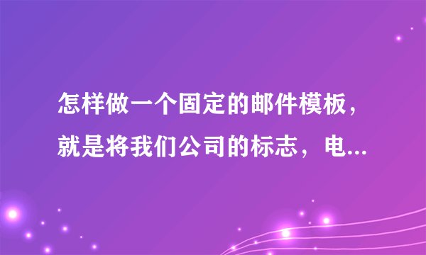 怎样做一个固定的邮件模板，就是将我们公司的标志，电话什么的加在右下角，以后就一直能用这个模板发邮件