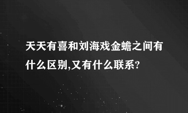 天天有喜和刘海戏金蟾之间有什么区别,又有什么联系?