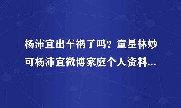 杨沛宜出车祸了吗？童星林妙可杨沛宜微博家庭个人资料近照曝光