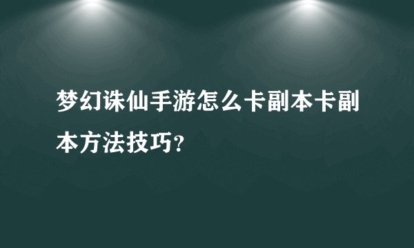梦幻诛仙手游怎么卡副本卡副本方法技巧？