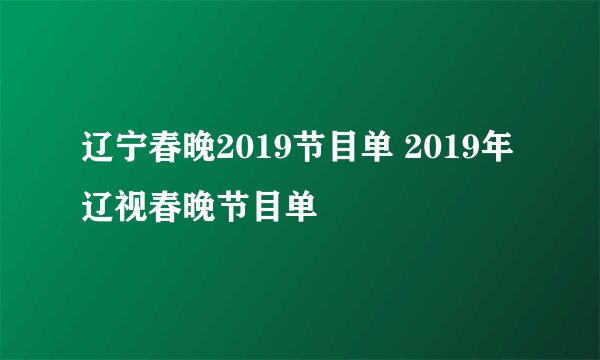 辽宁春晚2019节目单 2019年辽视春晚节目单