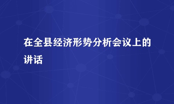 在全县经济形势分析会议上的讲话