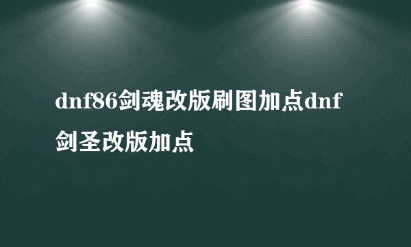 dnf86剑魂改版刷图加点dnf剑圣改版加点