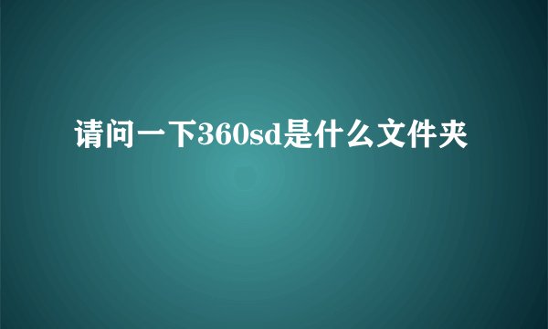请问一下360sd是什么文件夹